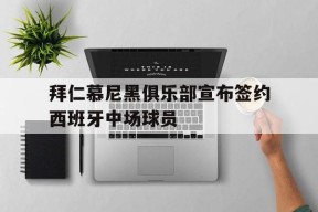 开云登录入口-拜仁慕尼黑俱乐部宣布签约西班牙中场球员()
