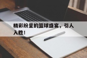 开云体育-精彩纷呈的篮球盛宴，引人入胜！()