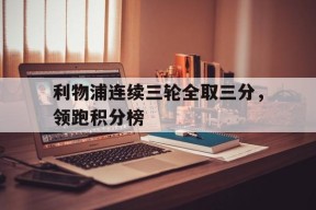 开云sports-利物浦连续三轮全取三分，领跑积分榜()