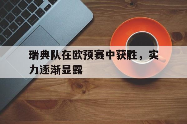 开云体育入口-瑞典队在欧预赛中获胜，实力逐渐显露()  第1张