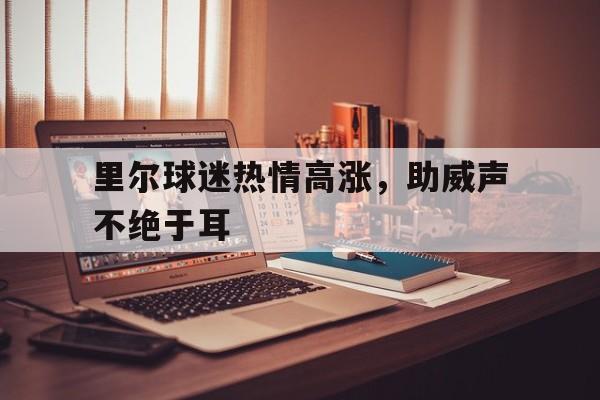 开云官方在线-里尔球迷热情高涨,助威声不绝于耳(高达无尽的华尔兹在线播放) 第1张 开云官方在线-里尔球迷热情高涨,助威声不绝于耳(高达无尽的华尔兹在线播放) 第1张